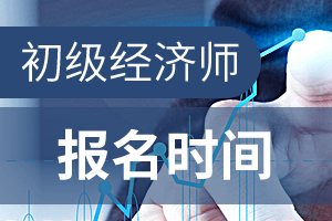 2020年初级经济师报名时间和考试时间分别在什么时候？