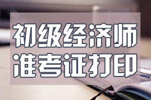 2020年北京初级经济师准考证打印时间