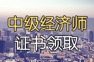 2019年惠州初中级经济师证书领取时间2020年6月12日开始